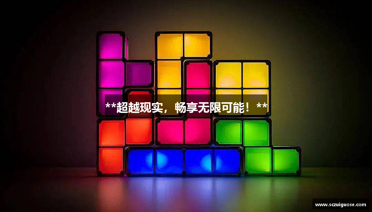 **超越现实，畅享无限可能！**